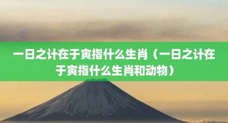 一日之计在于寅指什么生肖（一日之计在于寅指什么生肖和动物）