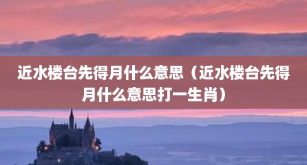 近水楼台先得月什么意思（近水楼台先得月什么意思打一生肖）