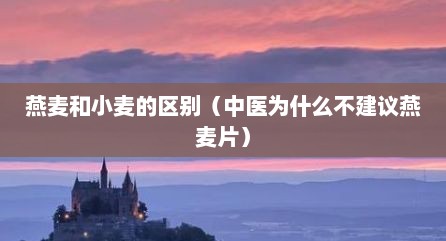 燕麦和小麦的区别（中医为什么不建议燕麦片）
