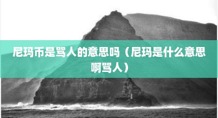 尼玛币是骂人的意思吗（尼玛是什么意思啊骂人）