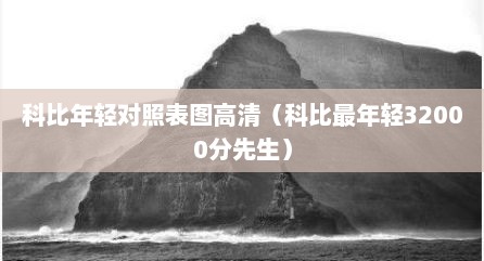 科比年轻对照表图高清（科比最年轻32000分先生）