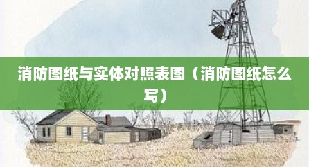 消防图纸与实体对照表图（消防图纸怎么写）