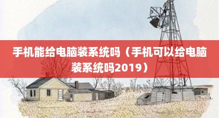 手机能给电脑装系统吗（手机可以给电脑装系统吗2019）