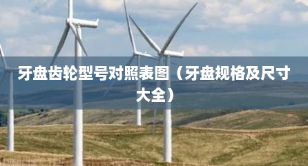 牙盘齿轮型号对照表图（牙盘规格及尺寸大全）