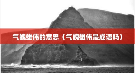 气魄雄伟的意思（气魄雄伟是成语吗）