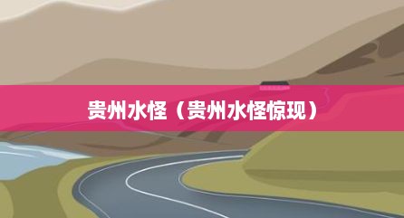 贵州水怪（贵州水怪惊现）