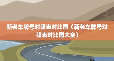 新老车牌号对照表对比图（新老车牌号对照表对比图大全）