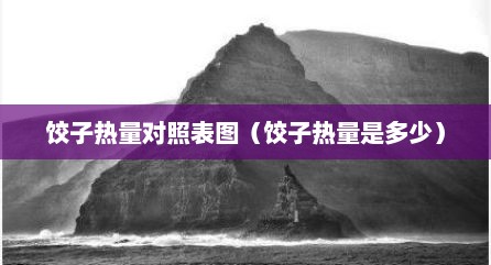 饺子热量对照表图（饺子热量是多少）