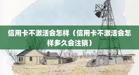 信用卡不激活会怎样（信用卡不激活会怎样多久会注销）