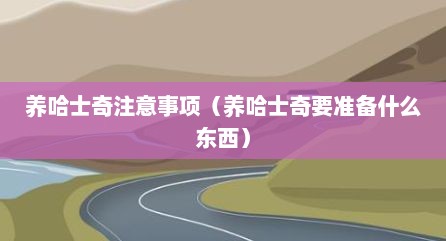 养哈士奇注意事项（养哈士奇要准备什么东西）