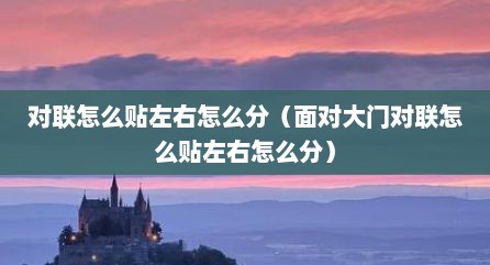对联怎么贴左右怎么分（面对大门对联怎么贴左右怎么分）