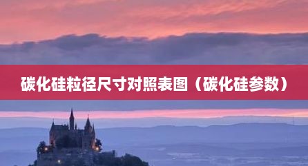 碳化硅粒径尺寸对照表图（碳化硅参数）