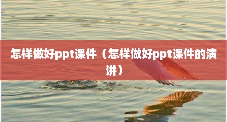 怎样做好ppt课件（怎样做好ppt课件的演讲）