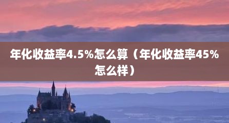 年化收益率4.5%怎么算（年化收益率45%怎么样）
