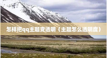 怎样把qq主题变透明（主题怎么透明度）