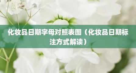 化妆品日期字母对照表图（化妆品日期标注方式解读）