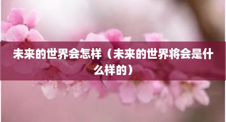 未来的世界会怎样（未来的世界将会是什么样的）