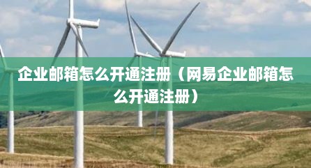企业邮箱怎么开通注册（网易企业邮箱怎么开通注册）