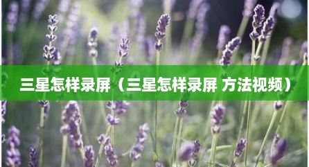 三星怎样录屏（三星怎样录屏 方法视频）
