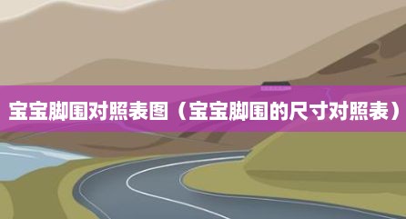 宝宝脚围对照表图（宝宝脚围的尺寸对照表）