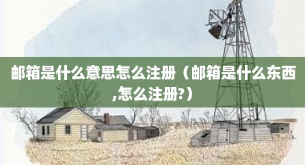 邮箱是什么意思怎么注册（邮箱是什么东西,怎么注册?）
