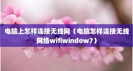电脑上怎样连接无线网（电脑怎样连接无线网络wifiwindow7）