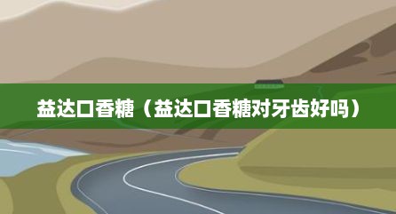 益达口香糖（益达口香糖对牙齿好吗）