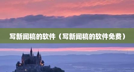 写新闻稿的软件（写新闻稿的软件免费）