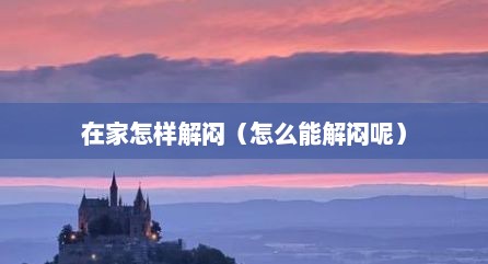 解闷小技巧（在家如何解闷）