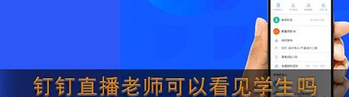 钉钉直播老师能看到学生在干什么吗（钉钉老师在直播时能看到学生吗）