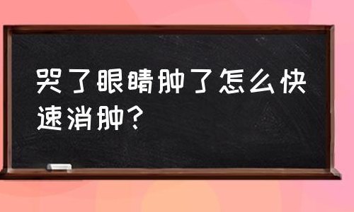 眼睛哭肿了怎么快速消肿（眼睛哭肿了怎么快速消肿止痛）