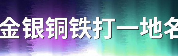 金银铜铁（金银铜铁打一个地方名字）