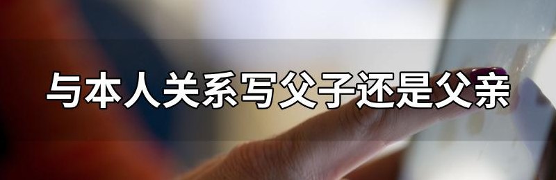 与本人关系写父子还是父亲（与本人关系写父子还是父亲好）