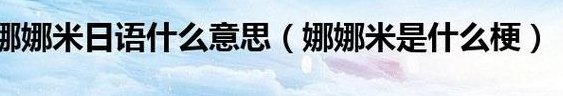 娜娜米什么意思（娜娜米全句怎么说什么意思）