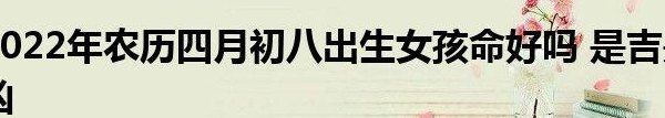 农历4月初八（农历4月初八出生的女孩是什么命）