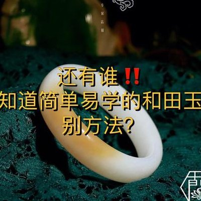 和田玉鉴别方法（和田玉鉴别方法有哪些 六种鉴别和田玉真假方法介绍）