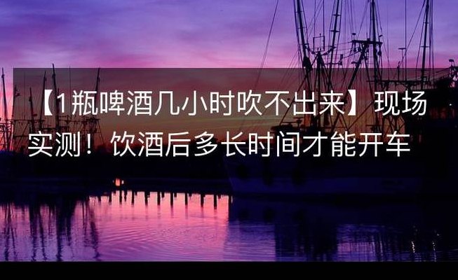 1瓶啤酒2小时吹不出来（一瓶啤酒半小时后就吹不出来）