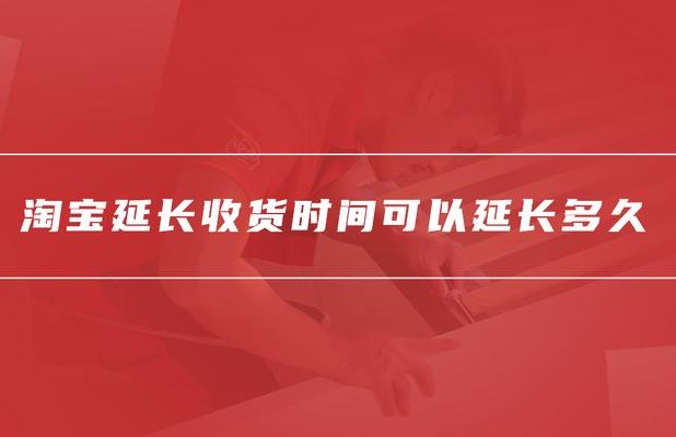 淘宝延长收货可以延长几天（淘宝里面延长收货可以延长多长时间）