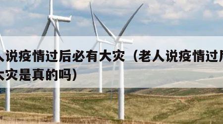 老人说疫情过后必有大灾（老人说疫情过后必有大灾是真的吗）