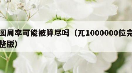 圆周率可能被算尽吗（兀1000000位完整版）