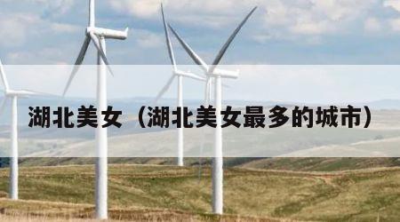 湖北美女（湖北美女最多的城市）