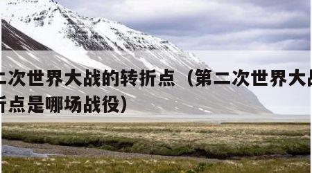 第二次世界大战的转折点（第二次世界大战的转折点是哪场战役）