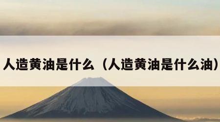 人造黄油是什么（人造黄油是什么油）