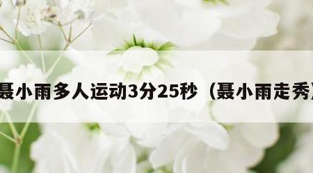 聂小雨多人运动3分25秒（聂小雨走秀）