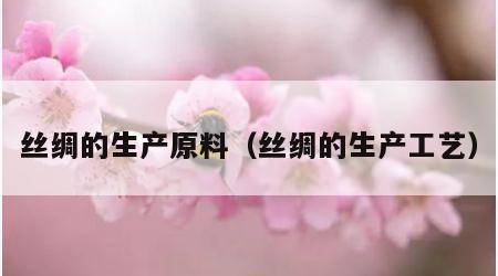 丝绸的生产原料（丝绸的生产工艺）