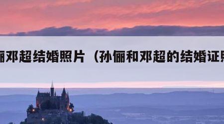 孙俪邓超结婚照片（孙俪和邓超的结婚证照片）