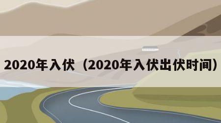 2020年入伏（2020年入伏出伏时间）