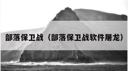 部落保卫战（部落保卫战软件屠龙）