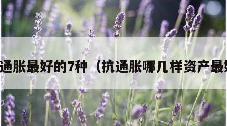 抗通胀最好的7种（抗通胀哪几样资产最好）