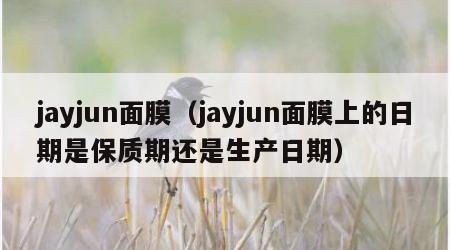 jayjun面膜（jayjun面膜上的日期是保质期还是生产日期）